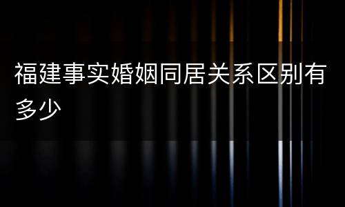 福建事实婚姻同居关系区别有多少