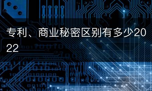 专利、商业秘密区别有多少2022