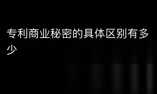 专利商业秘密的具体区别有多少