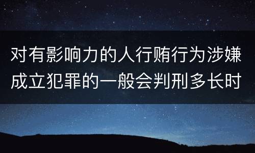 对有影响力的人行贿行为涉嫌成立犯罪的一般会判刑多长时间