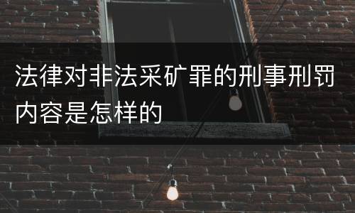 法律对非法采矿罪的刑事刑罚内容是怎样的