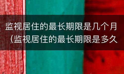 监视居住的最长期限是几个月（监视居住的最长期限是多久）