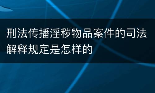 刑法传播淫秽物品案件的司法解释规定是怎样的
