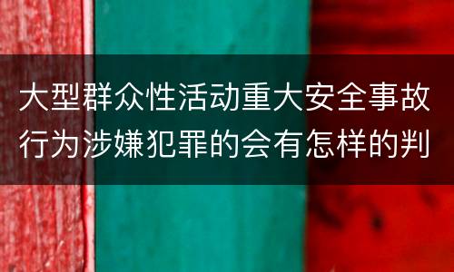 大型群众性活动重大安全事故行为涉嫌犯罪的会有怎样的判罚