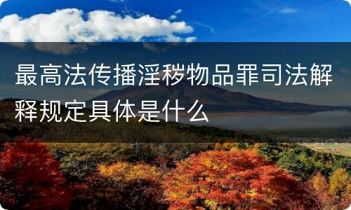 最高法传播淫秽物品罪司法解释规定具体是什么