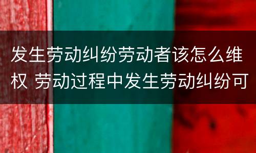 发生劳动纠纷劳动者该怎么维权 劳动过程中发生劳动纠纷可以向什么投诉