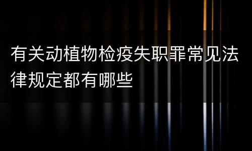 有关动植物检疫失职罪常见法律规定都有哪些