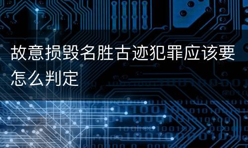 故意损毁名胜古迹犯罪应该要怎么判定