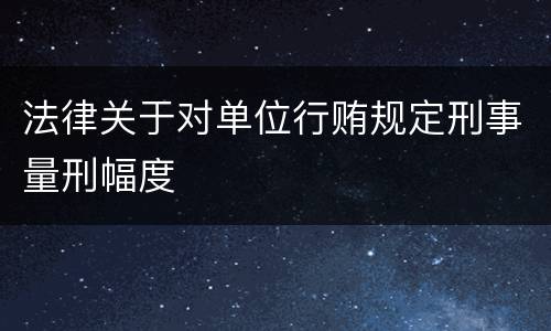 法律关于对单位行贿规定刑事量刑幅度