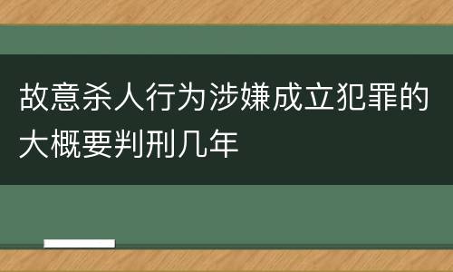 故意杀人行为涉嫌成立犯罪的大概要判刑几年