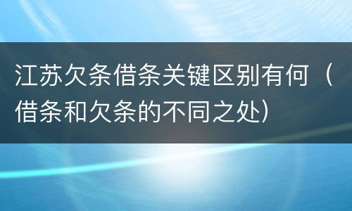 江苏欠条借条关键区别有何（借条和欠条的不同之处）
