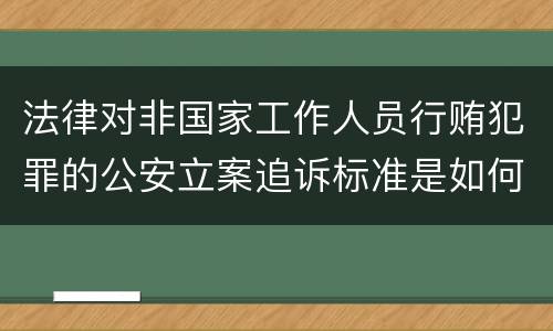 法律对非国家工作人员行贿犯罪的公安立案追诉标准是如何规定
