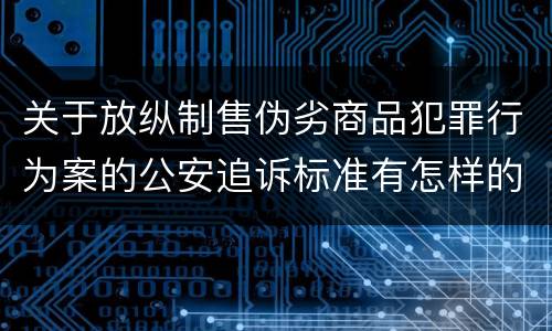 关于放纵制售伪劣商品犯罪行为案的公安追诉标准有怎样的规定