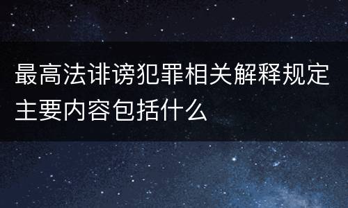 最高法诽谤犯罪相关解释规定主要内容包括什么
