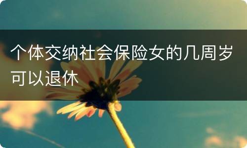 个体交纳社会保险女的几周岁可以退休