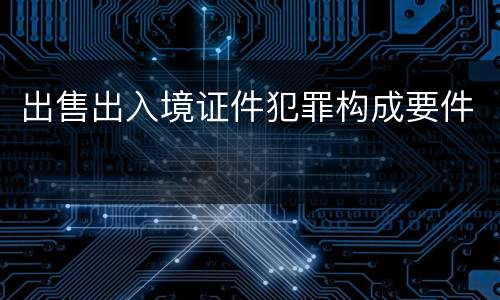 出售出入境证件犯罪构成要件
