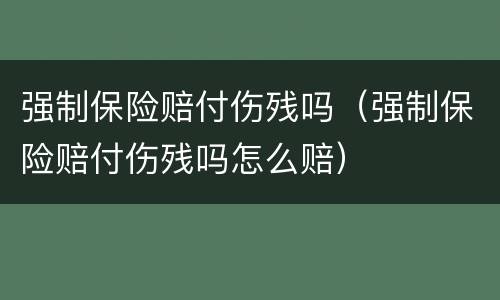 强制保险赔付伤残吗（强制保险赔付伤残吗怎么赔）