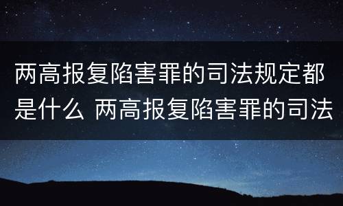 两高报复陷害罪的司法规定都是什么 两高报复陷害罪的司法规定都是什么案件