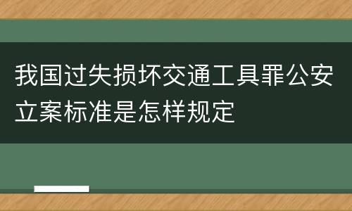 我国过失损坏交通工具罪公安立案标准是怎样规定