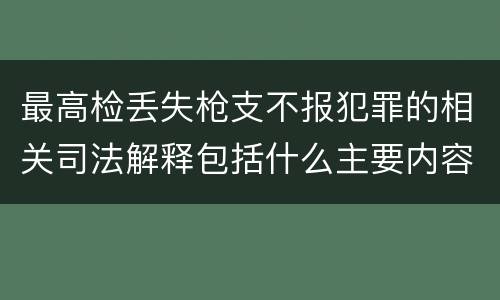 最高检丢失枪支不报犯罪的相关司法解释包括什么主要内容