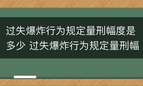 过失爆炸行为规定量刑幅度是多少 过失爆炸行为规定量刑幅度是多少年