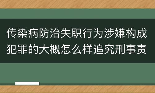 传染病防治失职行为涉嫌构成犯罪的大概怎么样追究刑事责任