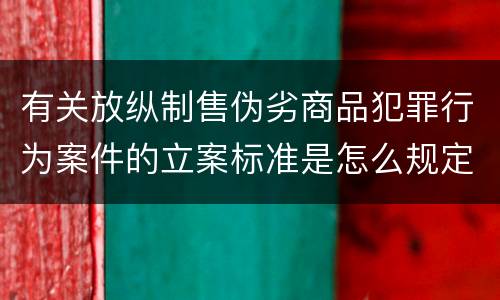 有关放纵制售伪劣商品犯罪行为案件的立案标准是怎么规定