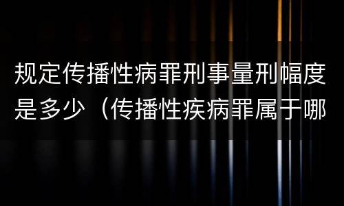 规定传播性病罪刑事量刑幅度是多少（传播性疾病罪属于哪类罪）