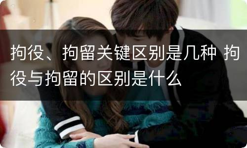 拘役、拘留关键区别是几种 拘役与拘留的区别是什么