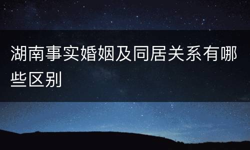 湖南事实婚姻及同居关系有哪些区别