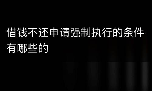 借钱不还申请强制执行的条件有哪些的