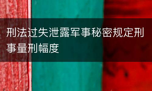 刑法过失泄露军事秘密规定刑事量刑幅度