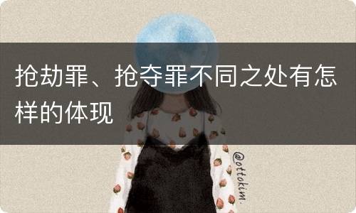 抢劫罪、抢夺罪不同之处有怎样的体现