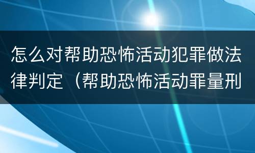 怎么对帮助恐怖活动犯罪做法律判定（帮助恐怖活动罪量刑）