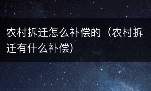 农村拆迁怎么补偿的（农村拆迁有什么补偿）