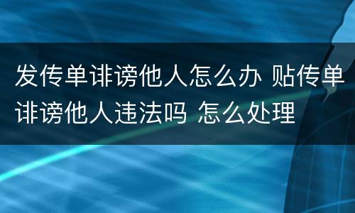 发传单诽谤他人怎么办 贴传单诽谤他人违法吗 怎么处理
