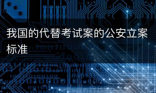我国的代替考试案的公安立案标准