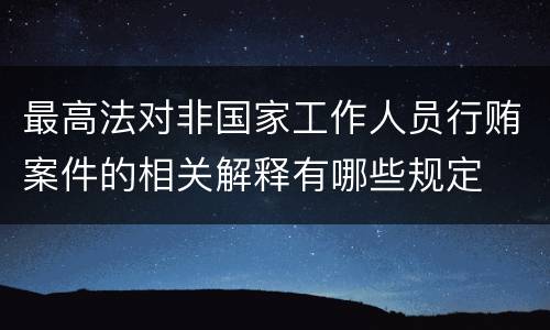 最高法对非国家工作人员行贿案件的相关解释有哪些规定
