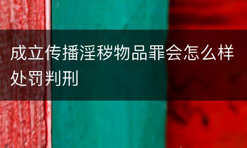 成立传播淫秽物品罪会怎么样处罚判刑
