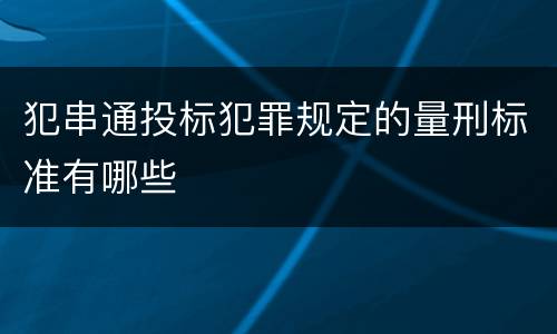 犯串通投标犯罪规定的量刑标准有哪些