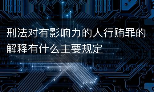 刑法对有影响力的人行贿罪的解释有什么主要规定
