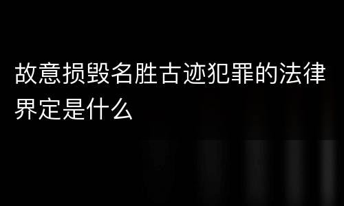 故意损毁名胜古迹犯罪的法律界定是什么