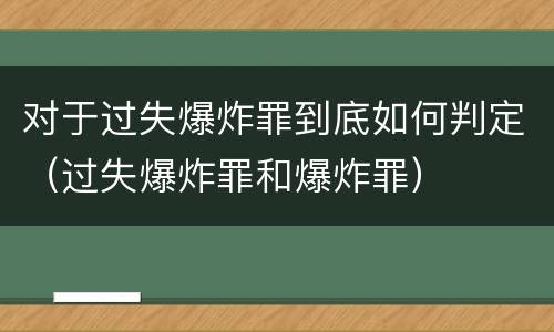 对于过失爆炸罪到底如何判定（过失爆炸罪和爆炸罪）
