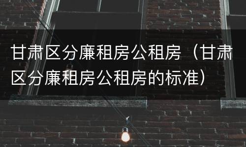 甘肃区分廉租房公租房（甘肃区分廉租房公租房的标准）