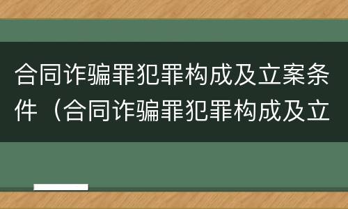 合同诈骗罪犯罪构成及立案条件（合同诈骗罪犯罪构成及立案条件）