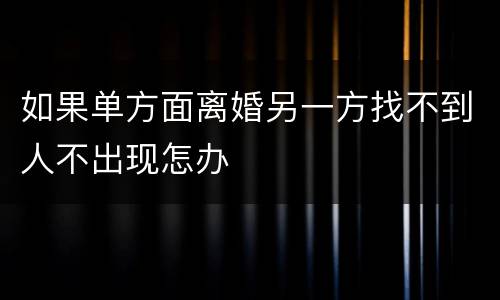 如果单方面离婚另一方找不到人不出现怎办