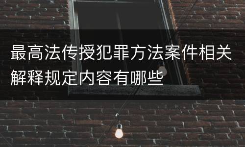 最高法传授犯罪方法案件相关解释规定内容有哪些