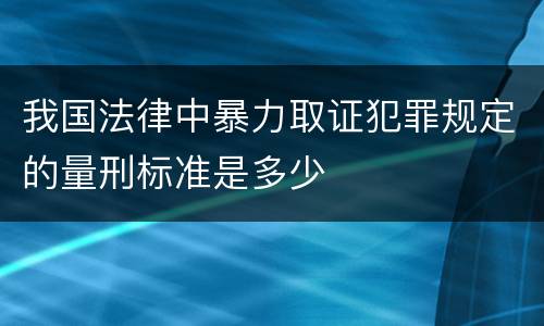我国法律中暴力取证犯罪规定的量刑标准是多少