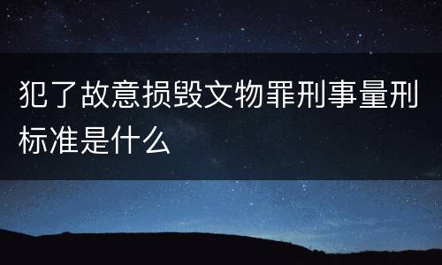 犯了故意损毁文物罪刑事量刑标准是什么