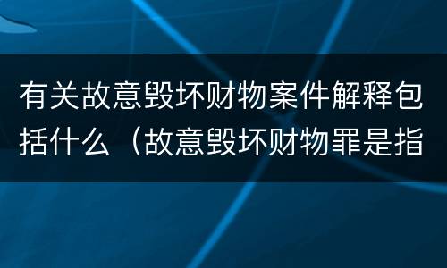 有关故意毁坏财物案件解释包括什么（故意毁坏财物罪是指）